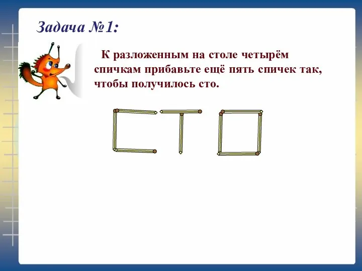 Задача №1: К разложенным на столе четырём спичкам прибавьте ещё пять спичек так, чтобы получилось сто.