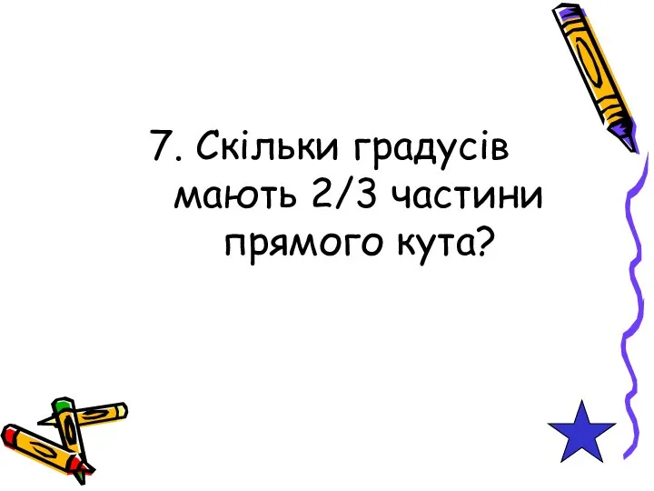 7. Скільки градусів мають 2/3 частини прямого кута?