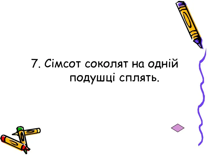 7. Сімсот соколят на одній подушці сплять.