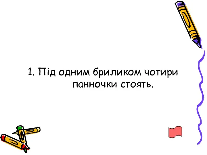 1. Під одним бриликом чотири панночки стоять.