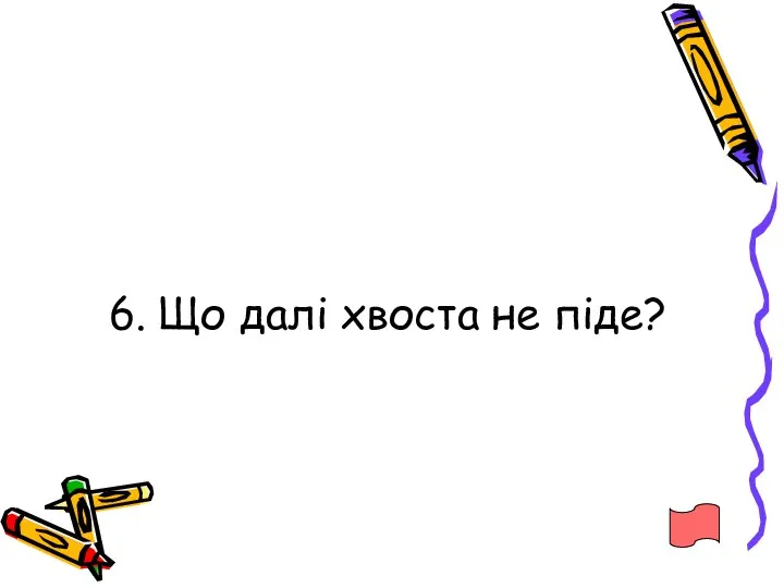 6. Що далі хвоста не піде?