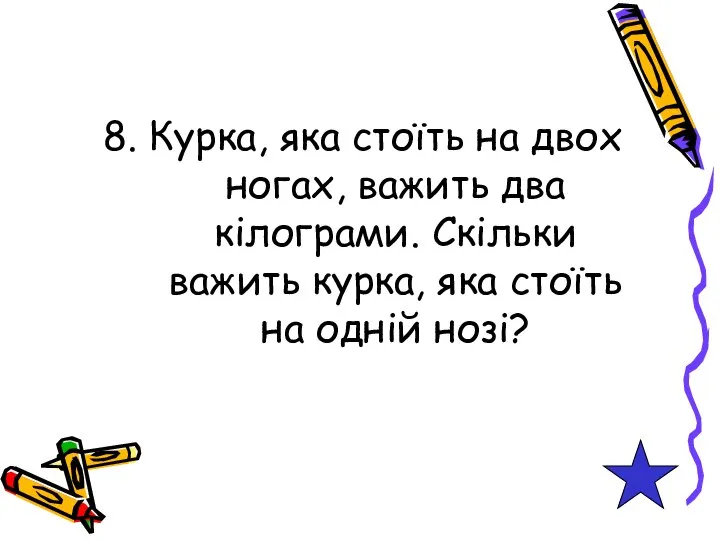 8. Курка, яка стоїть на двох ногах, важить два кілограми. Скільки