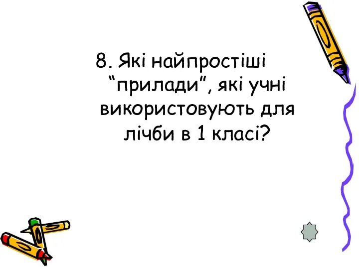 8. Які найпростіші “прилади”, які учні використовують для лічби в 1 класі?