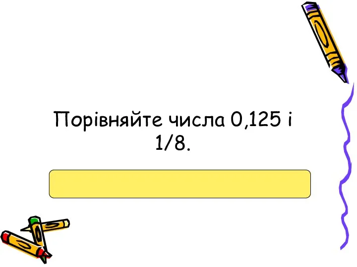 Порівняйте числа 0,125 і 1/8.