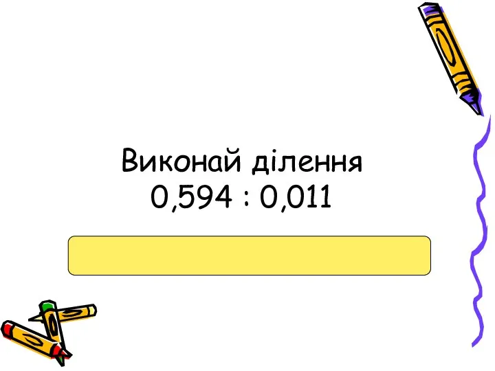 Виконай ділення 0,594 : 0,011