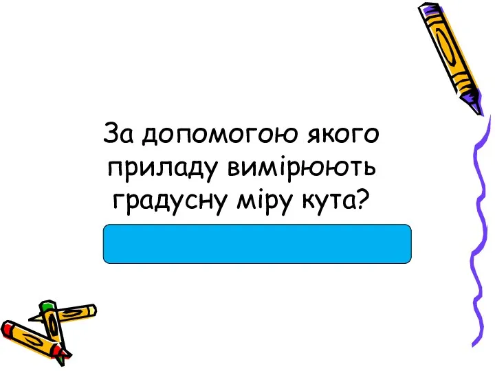 За допомогою якого приладу вимірюють градусну міру кута?