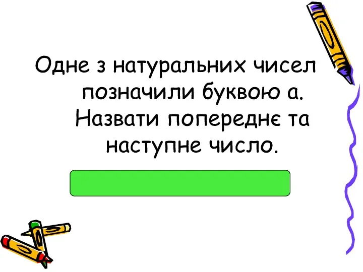 Одне з натуральних чисел позначили буквою а. Назвати попереднє та наступне число.