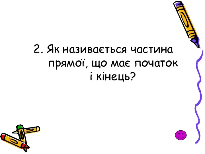 2. Як називається частина прямої, що має початок і кінець?