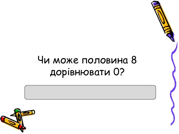 Чи може половина 8 дорівнювати 0?