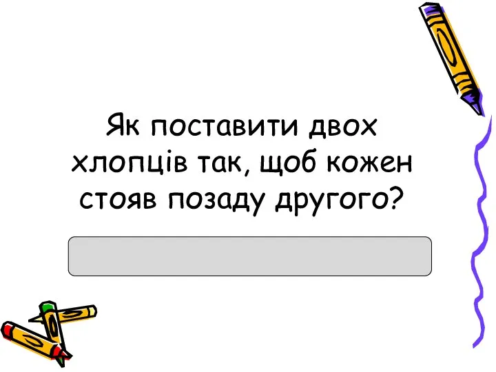 Як поставити двох хлопців так, щоб кожен стояв позаду другого?