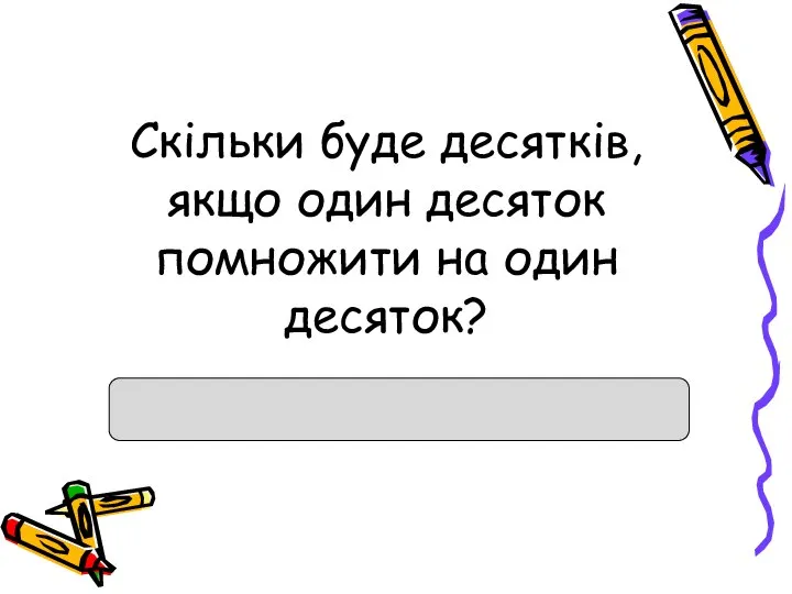 Скільки буде десятків, якщо один десяток помножити на один десяток?