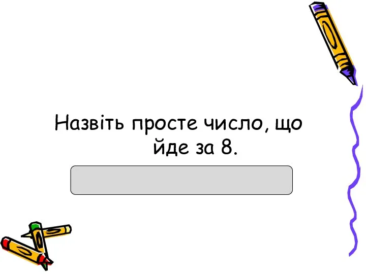 Назвіть просте число, що йде за 8.