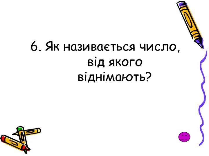 6. Як називається число, від якого віднімають?