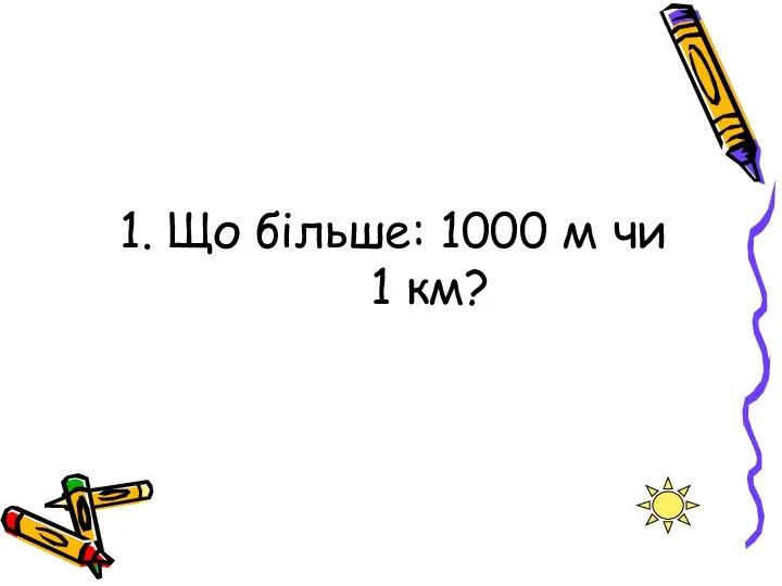 1. Що більше: 1000 м чи 1 км?