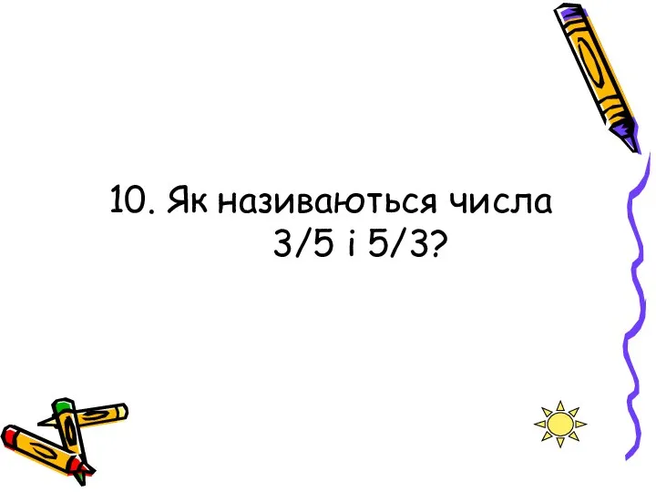 10. Як називаються числа 3/5 і 5/3?