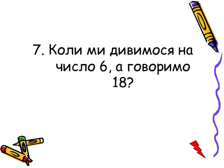 7. Коли ми дивимося на число 6, а говоримо 18?