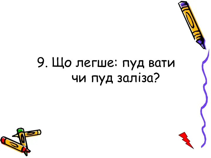 9. Що легше: пуд вати чи пуд заліза?