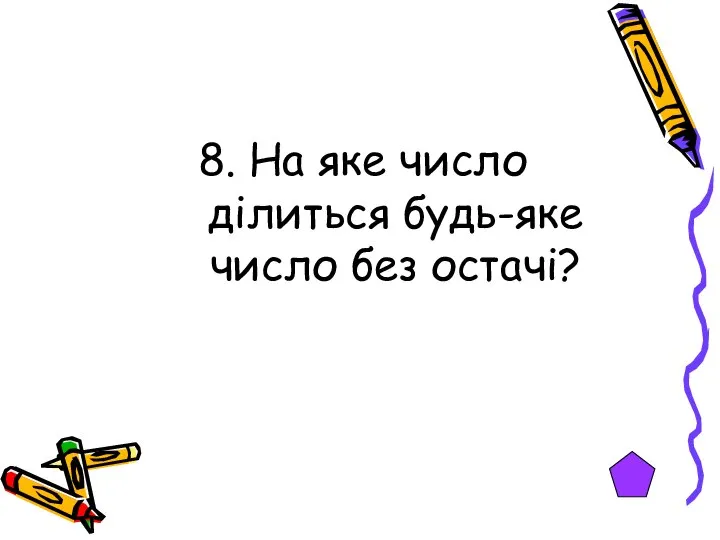 8. На яке число ділиться будь-яке число без остачі?