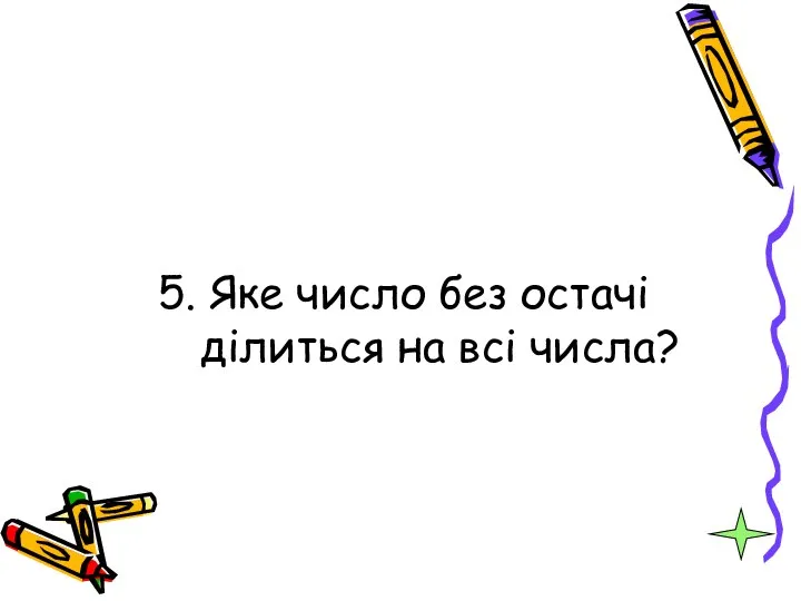 5. Яке число без остачі ділиться на всі числа?