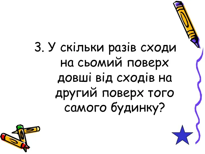 3. У скільки разів сходи на сьомий поверх довші від сходів