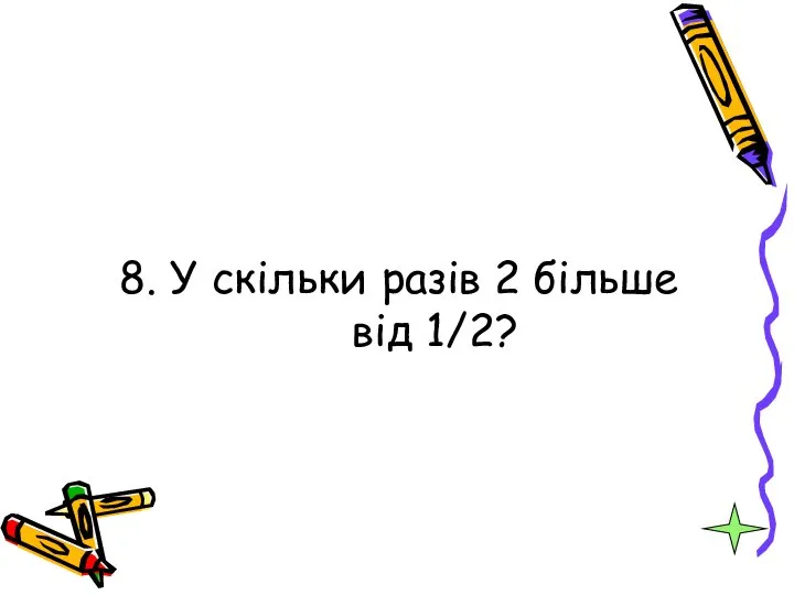 8. У скільки разів 2 більше від 1/2?