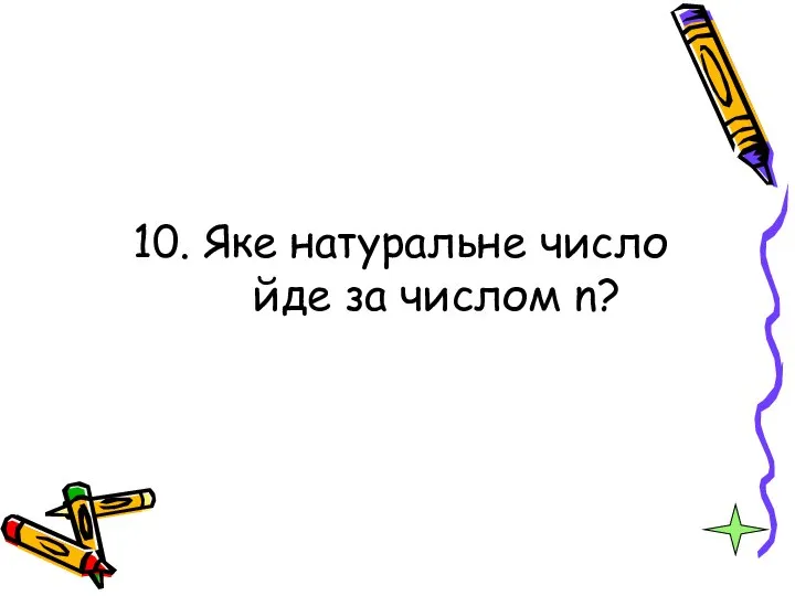 10. Яке натуральне число йде за числом n?