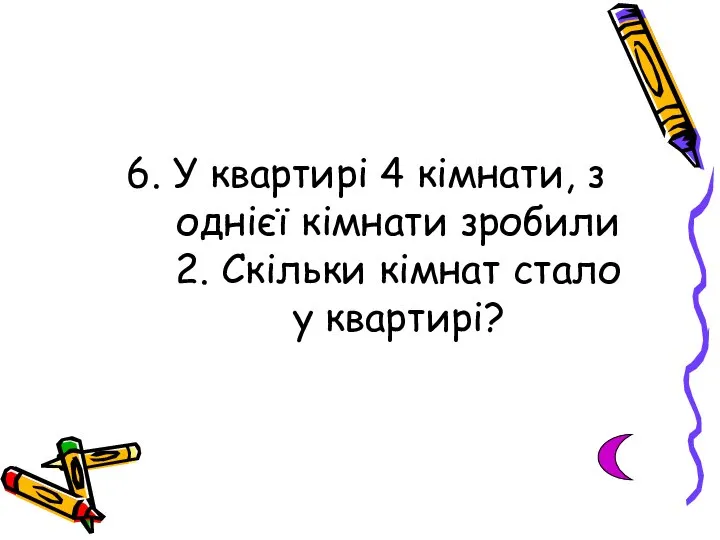 6. У квартирі 4 кімнати, з однієї кімнати зробили 2. Скільки кімнат стало у квартирі?