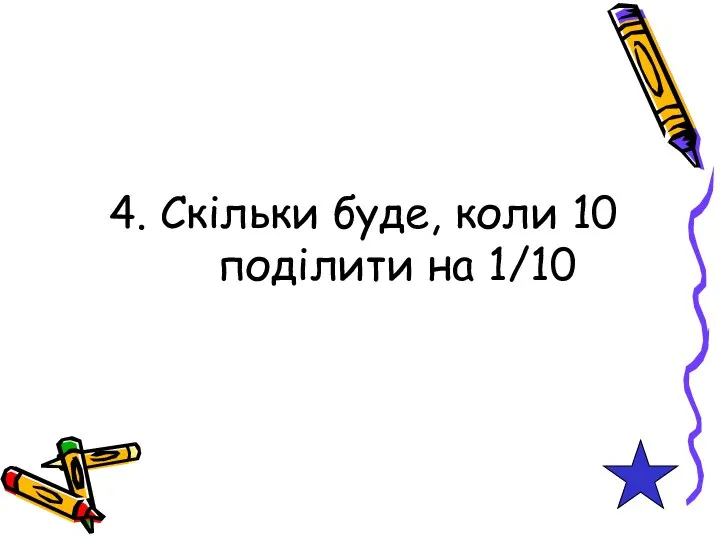 4. Скільки буде, коли 10 поділити на 1/10