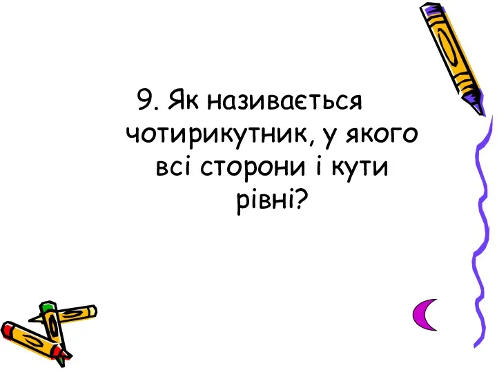 9. Як називається чотирикутник, у якого всі сторони і кути рівні?