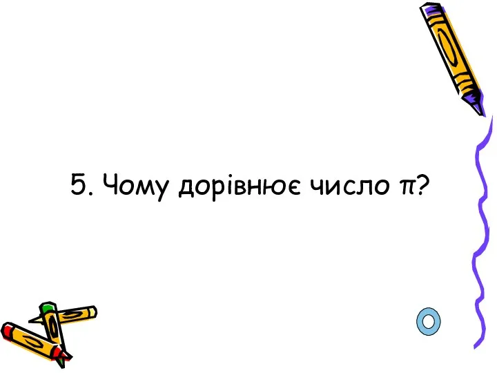 5. Чому дорівнює число π?