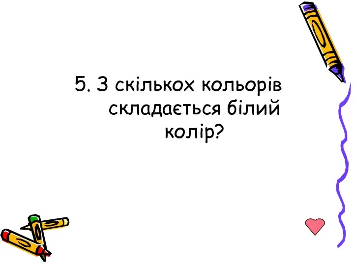 5. З скількох кольорів складається білий колір?