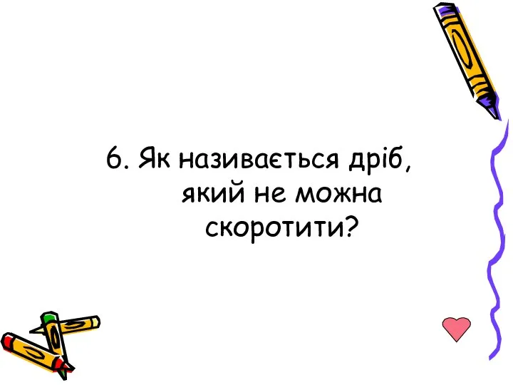 6. Як називається дріб, який не можна скоротити?