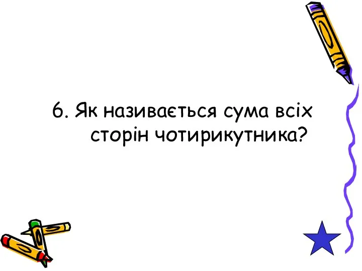 6. Як називається сума всіх сторін чотирикутника?