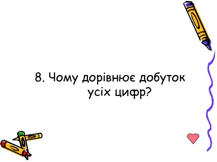 8. Чому дорівнює добуток усіх цифр?