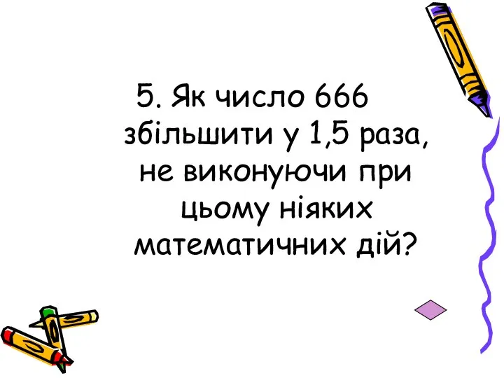 5. Як число 666 збільшити у 1,5 раза, не виконуючи при цьому ніяких математичних дій?