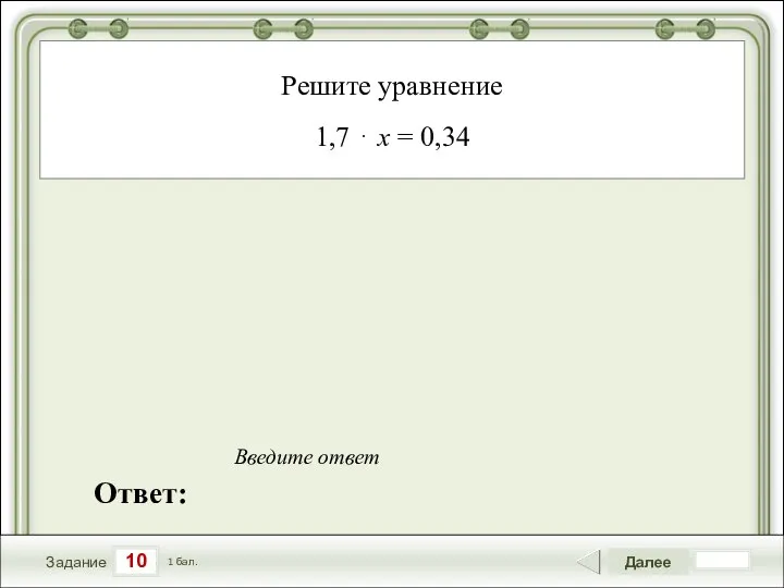 10 Задание Далее 1 бал. Ответ: Введите ответ Решите уравнение 1,7 ⋅ x = 0,34