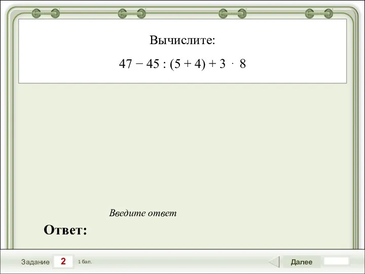 2 Задание Далее 1 бал. Ответ: Введите ответ Вычислите: 47 −