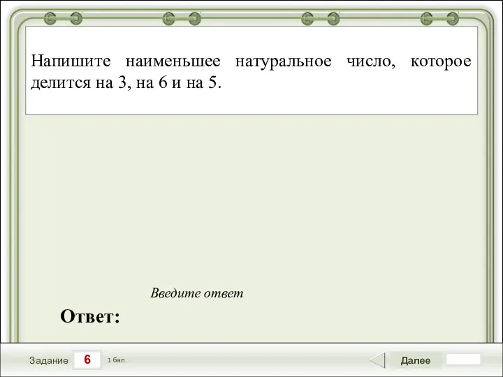 6 Задание Далее 1 бал. Ответ: Введите ответ Напишите наименьшее натуральное