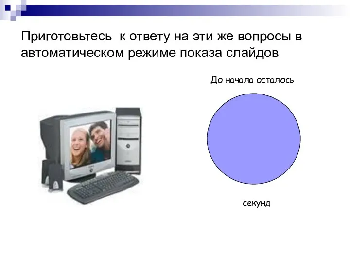 Приготовьтесь к ответу на эти же вопросы в автоматическом режиме показа слайдов До начала осталось секунд