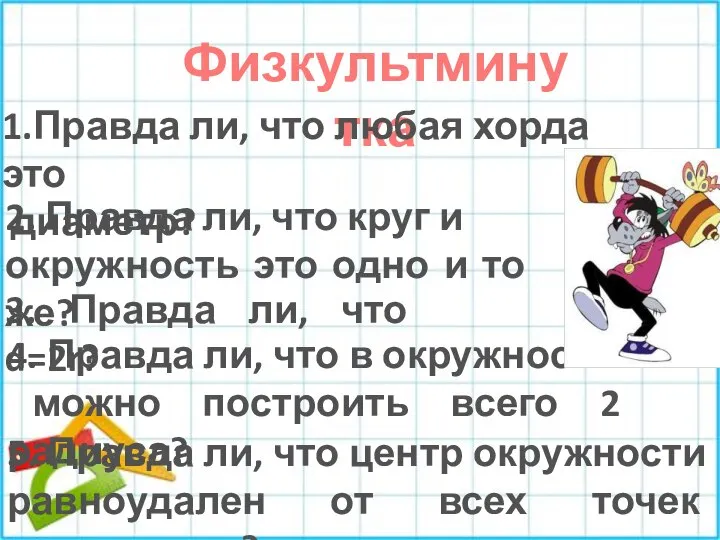 Физкультминутка 1.Правда ли, что любая хорда это диаметр? 2. Правда ли,