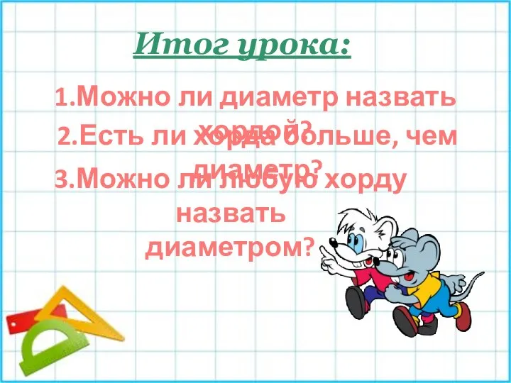 Итог урока: 1.Можно ли диаметр назвать хордой? 2.Есть ли хорда больше,