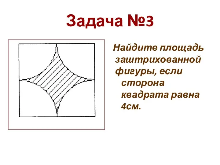 Задача №3 Найдите площадь заштрихованной фигуры, если сторона квадрата равна 4см.