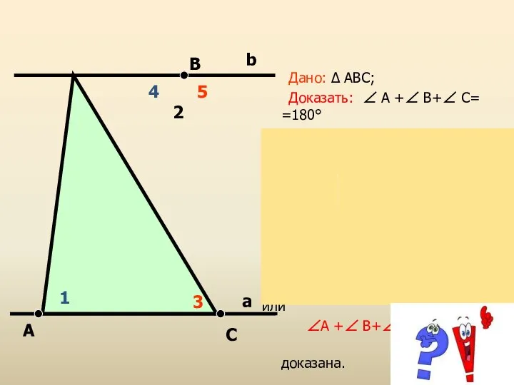 Дано: ∆ АВС; Доказать: ∠ А +∠ В+∠ С= =180° Доказательство: