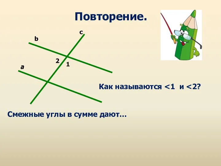 2 1 a c b Повторение. Смежные углы в сумме дают… Как называются