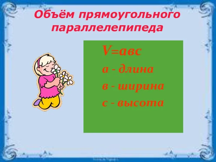 V=авс а - длина в - ширина с - высота Объём прямоугольного параллелепипеда