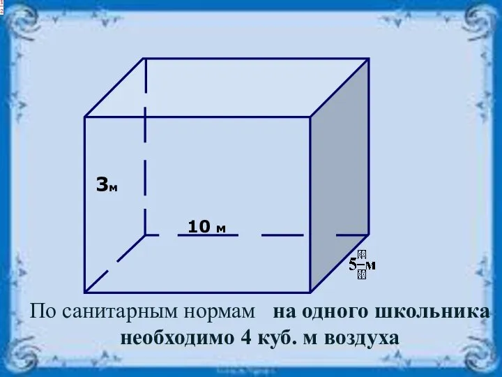 3м 10 м По санитарным нормам на одного школьника необходимо 4 куб. м воздуха 5 5