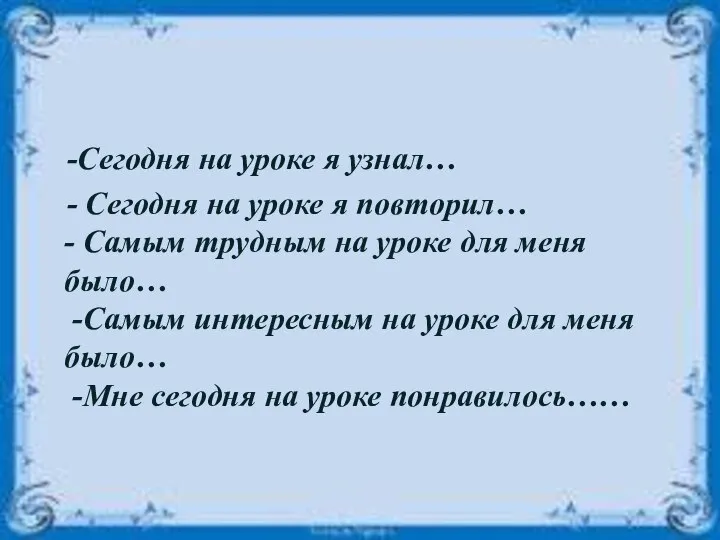 -Сегодня на уроке я узнал… - Сегодня на уроке я повторил…