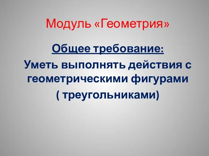 Модуль «Геометрия» Общее требование: Уметь выполнять действия с геометрическими фигурами ( треугольниками)