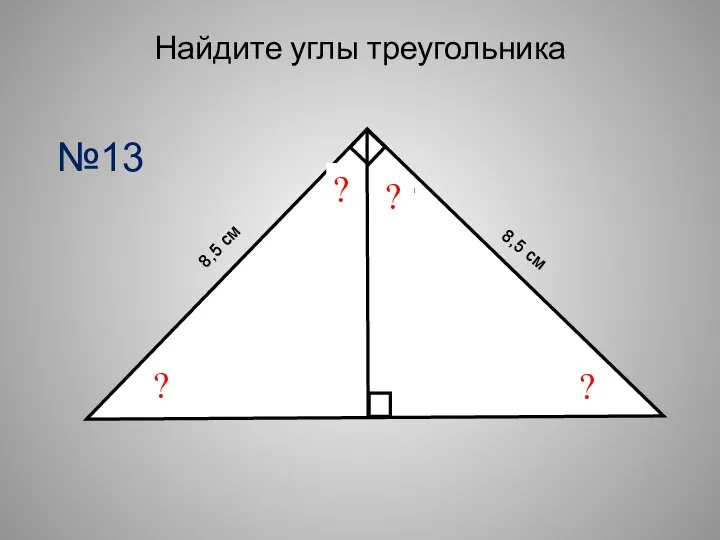 Найдите углы треугольника ? ? 8,5 см 8,5 см ? ? №13