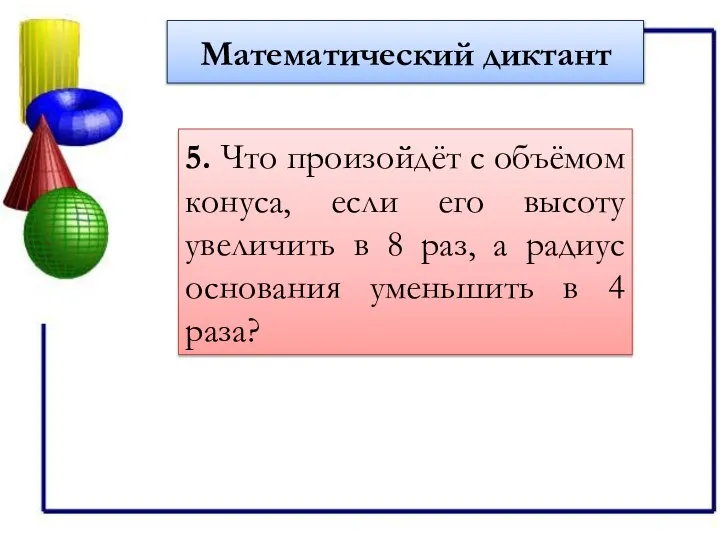 Математический диктант 5. Что произойдёт с объёмом конуса, если его высоту